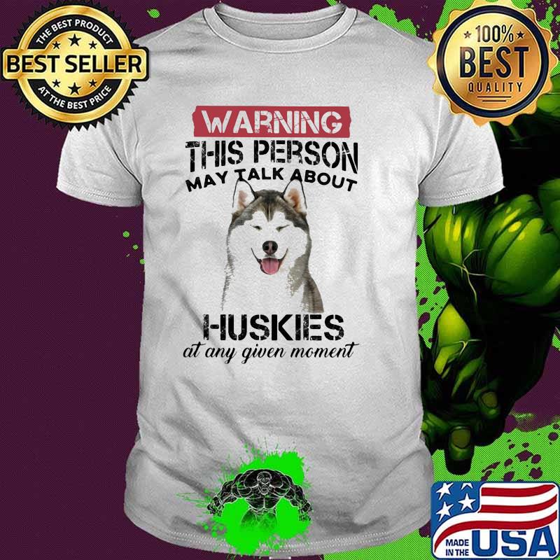Warning This Person May Talk About Huskies At Any Given Moment Shirt