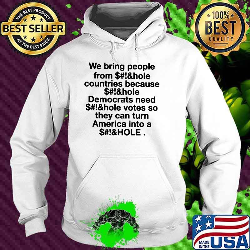 We bring people from countries because democrats need votes so they can turn america into Hoodie We bring people from countries because democrats need votes so they can turn america into Hoodie