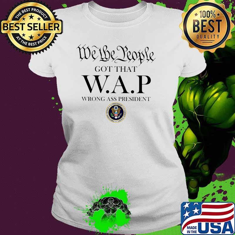 We the people got that wap wrong ass president Ladies tee We the people got that wap wrong ass president Ladies tee