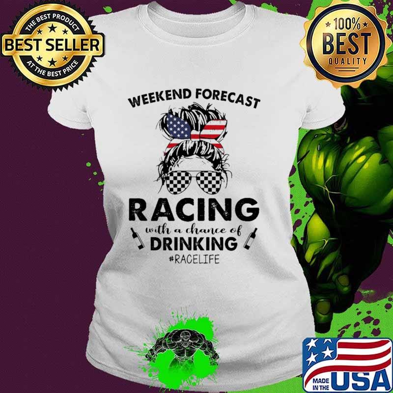 Weekend Forecast Racing With A Chance Of Drinking Racelife American Flag Shirt Ladies tee Weekend Forecast Racing With A Chance Of Drinking Racelife American Flag Shirt Ladies tee