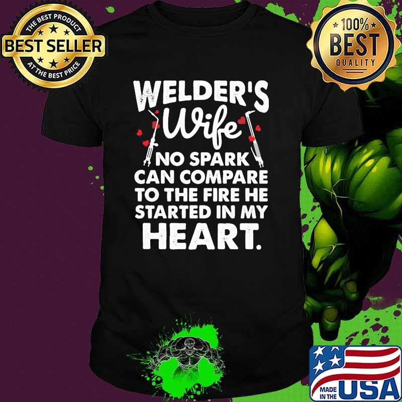 Welders wife no spark can compare to the fire he started in my heart shirt