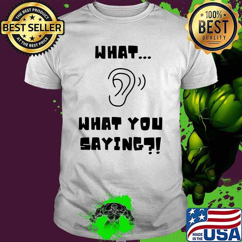 What What YOu Saying listening ear T-Shirt