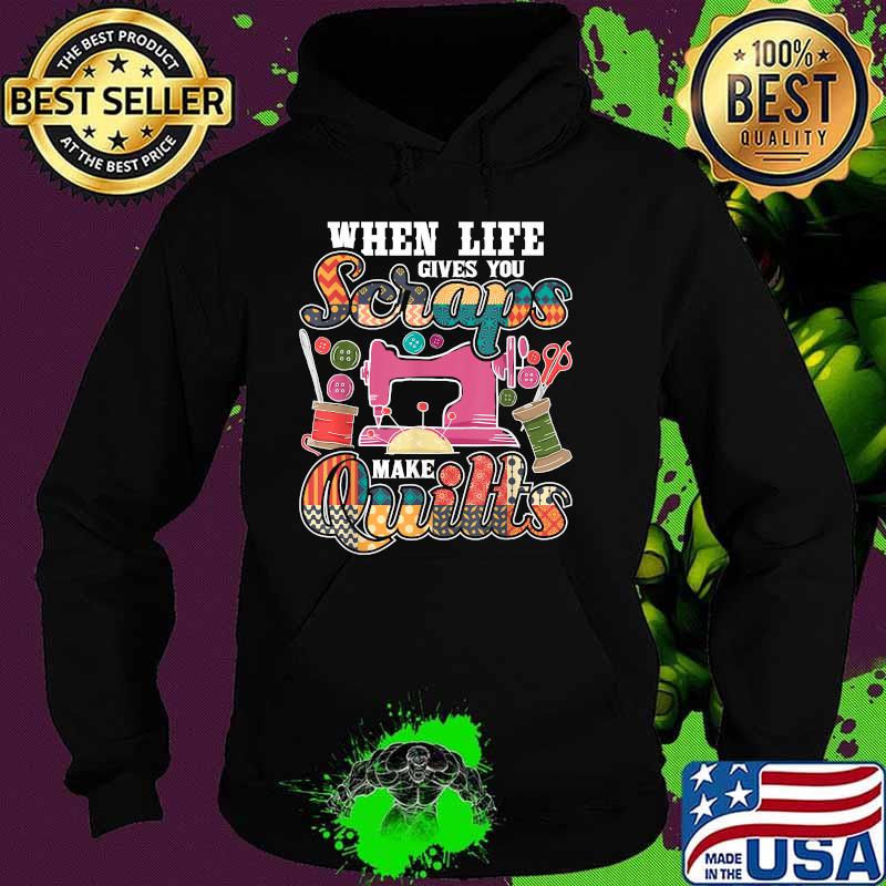When Life Gives You Scraps Make Quilts T-Shirt Hoodie When Life Gives You Scraps Make Quilts T-Shirt Hoodie