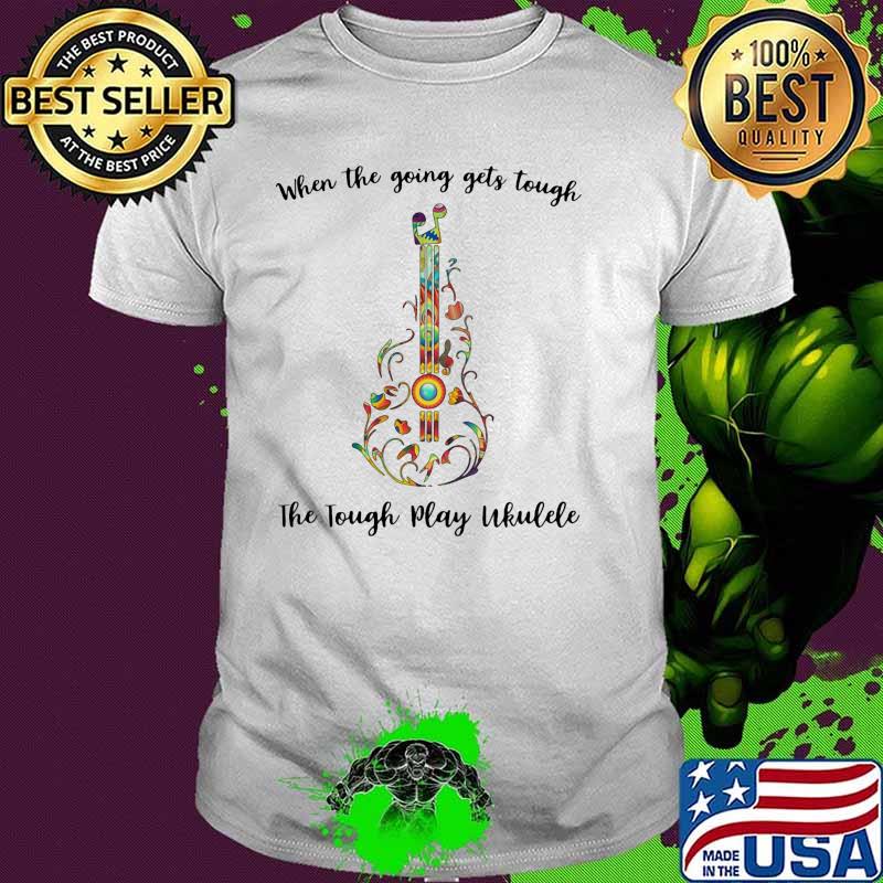 When the going gets tough The tough play Ukulele shirt