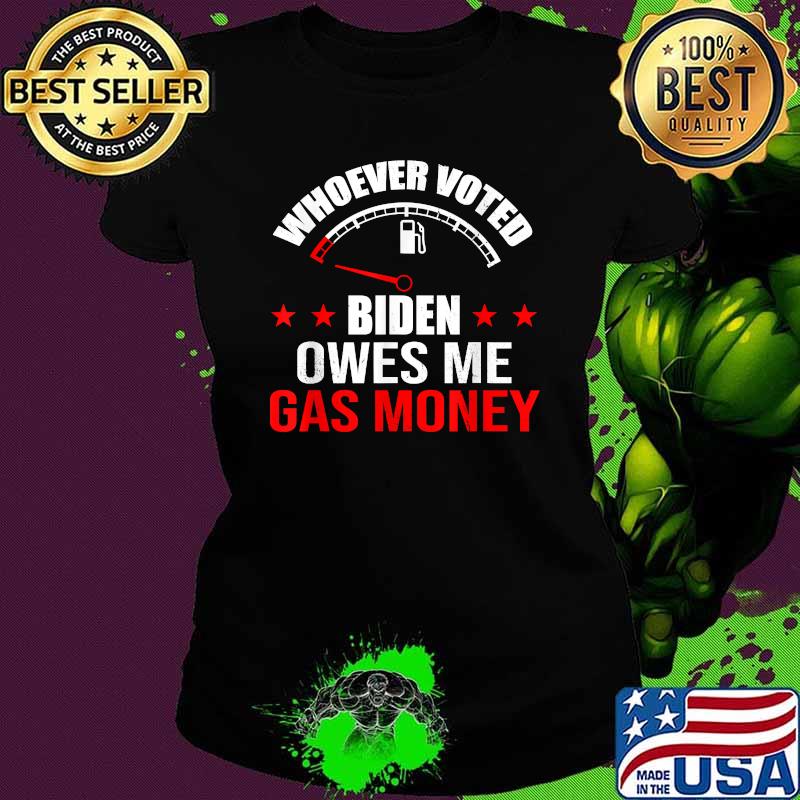 Whoever Voted Biden Owes Me Gas Money Shirt Ladies tee Whoever Voted Biden Owes Me Gas Money Shirt Ladies tee