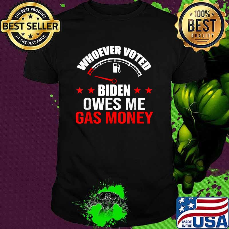 Whoever Voted Biden Owes Me Gas Money Shirt