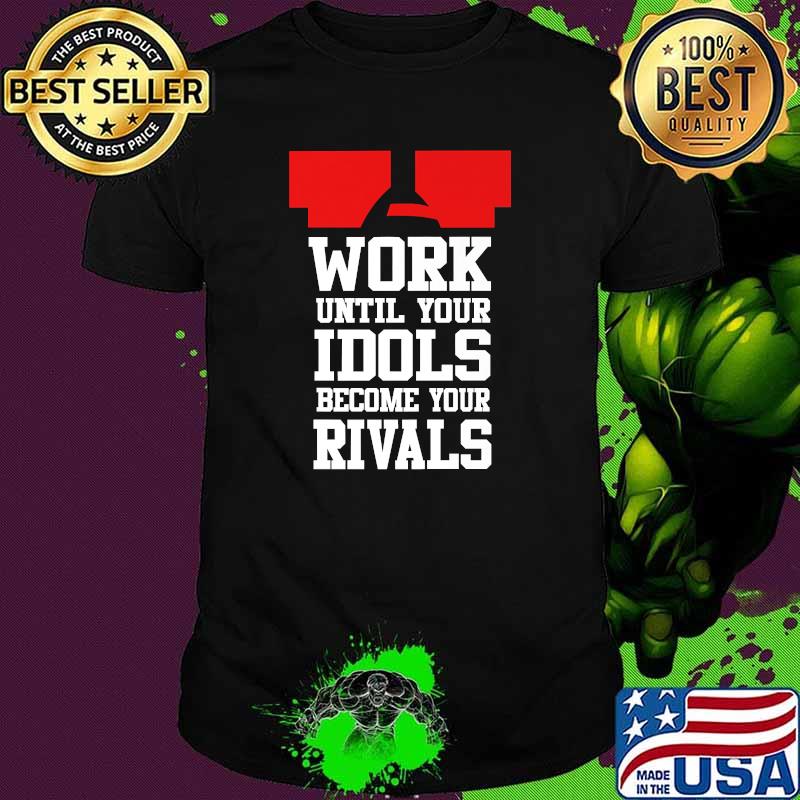 Work Until Your Idols Become Your Rivals T-Shirt