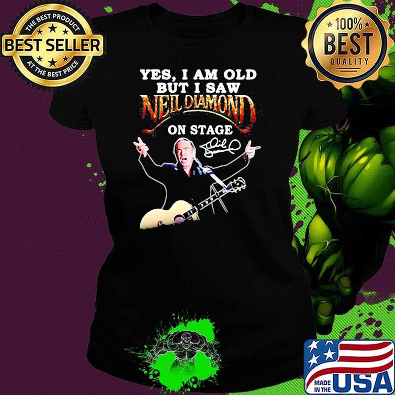 Yes i am old but i saw neil diamond on stage signature s Ladies tee Yes i am old but i saw neil diamond on stage signature s Ladies tee