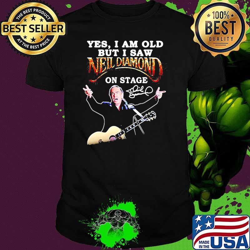Yes i am old but i saw neil diamond on stage signature shirt Yes i am old but i saw neil diamond on stage signature shirt