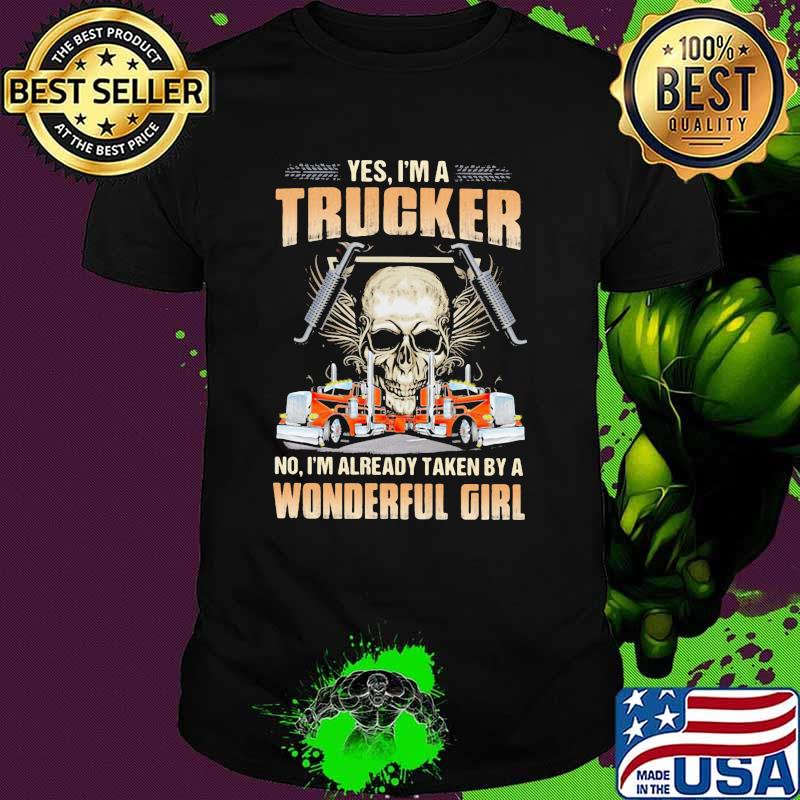 Yes im a trucker im already taken by a wonderful girl skull shirt