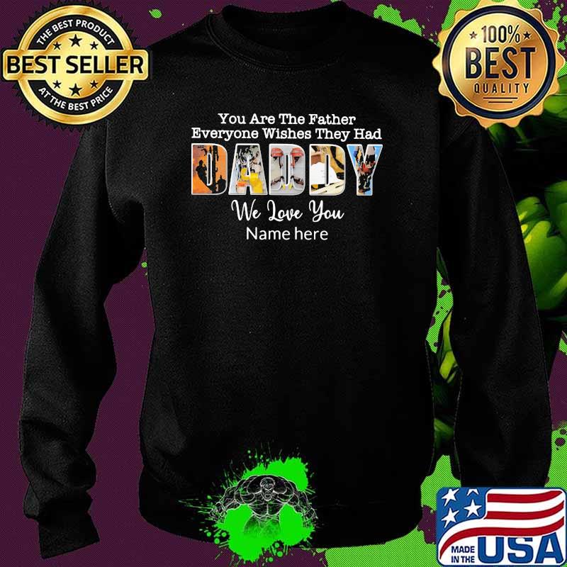 You Are The Father Wishes they Had Daddy We Love You Name Here Shirt Sweater You Are The Father Wishes they Had Daddy We Love You Name Here Shirt Sweater