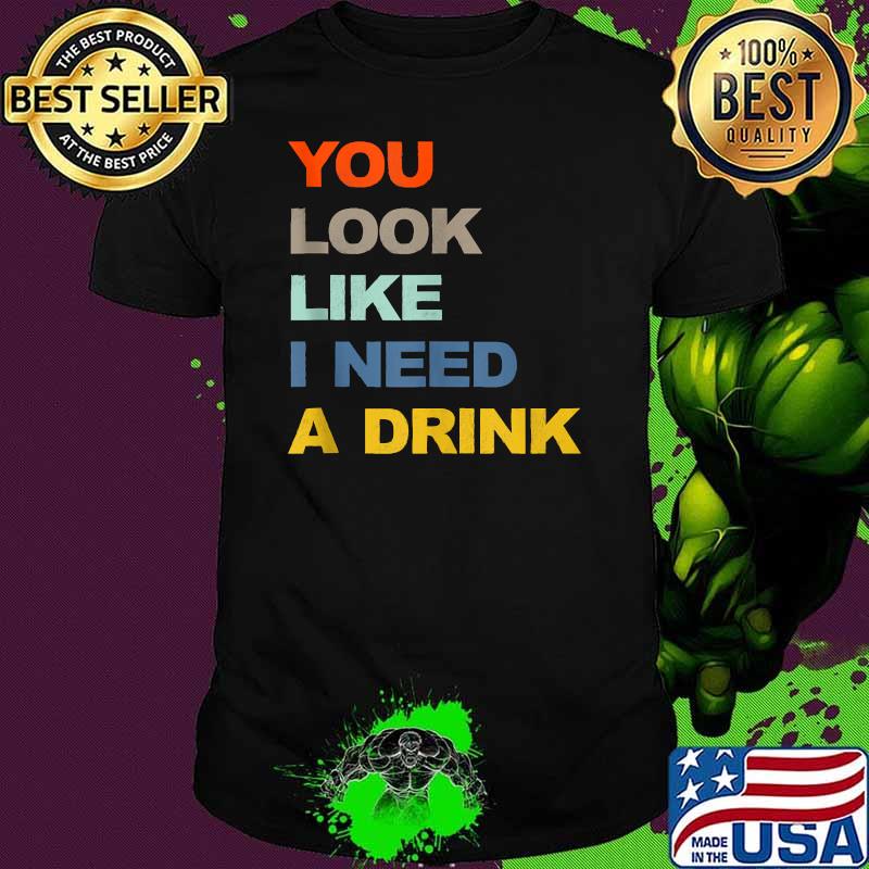 You Look Like I Need A Drink Shirt