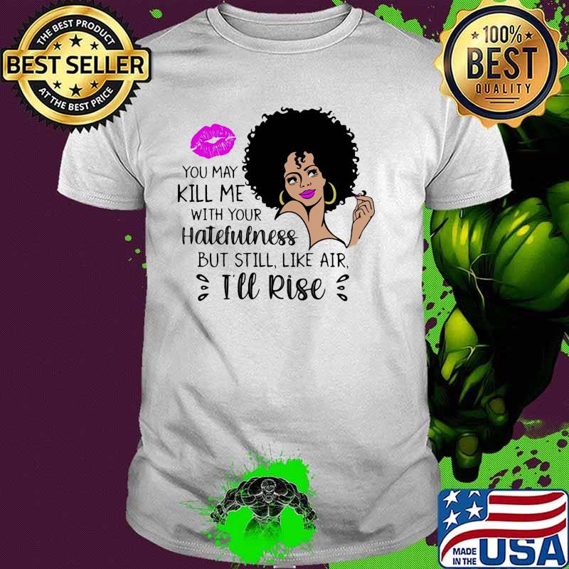 You May Kill Me With Your Hatefulness Shirt