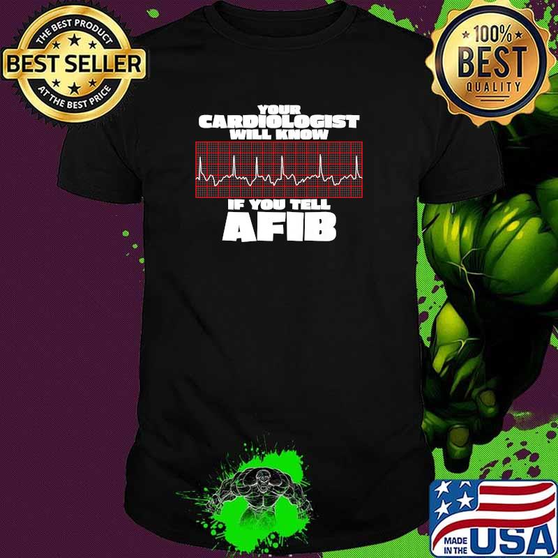 Your Cardiologist will Know if You Tell AFIB Premium Shirt