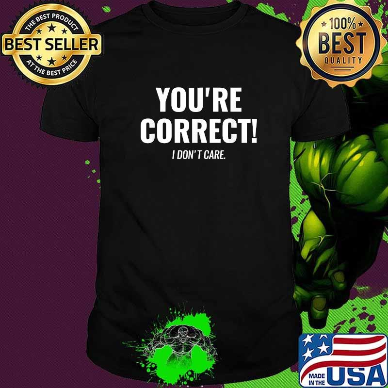 Youre correct i dont care T-Shirt