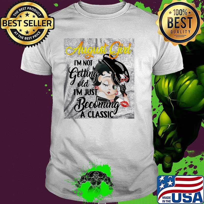 August girl im not getting old im just becoming a classic shirt