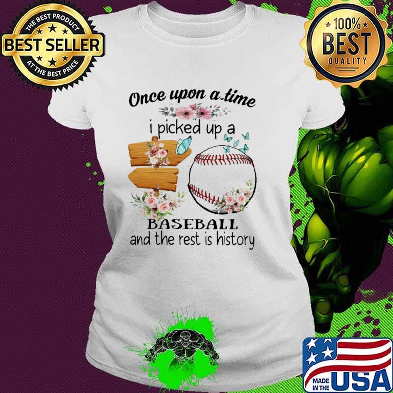 Awesome once Upon A time I Picked Up a Baseball And the rest Is history Flower s Ladies tee Awesome once Upon A time I Picked Up a Baseball And the rest Is history Flower s Ladies tee