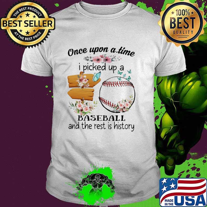 Awesome once Upon A time I Picked Up a Baseball And the rest Is history Flower shirt
