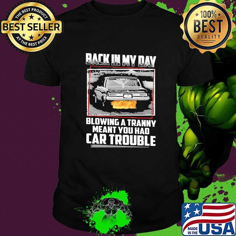 Back in my day blowing a tranny meant you had car trouble shirt Back in my day blowing a tranny meant you had car trouble shirt