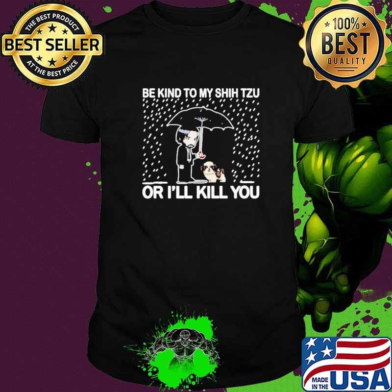 Be Kind To My Shih Tzu Or I'll Kill You Shirt