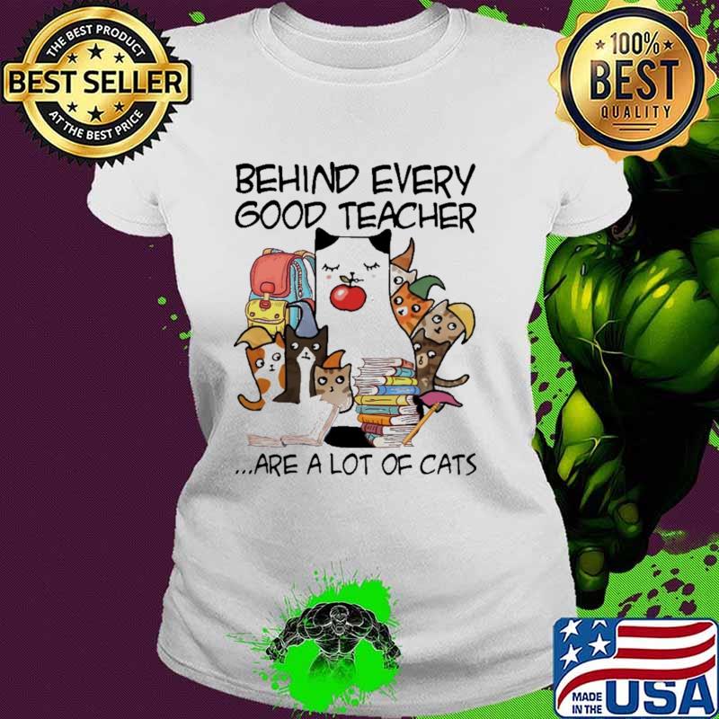 Behind Every Good Teacher Are A Lot Of Cats Shirt Ladies tee Behind Every Good Teacher Are A Lot Of Cats Shirt Ladies tee