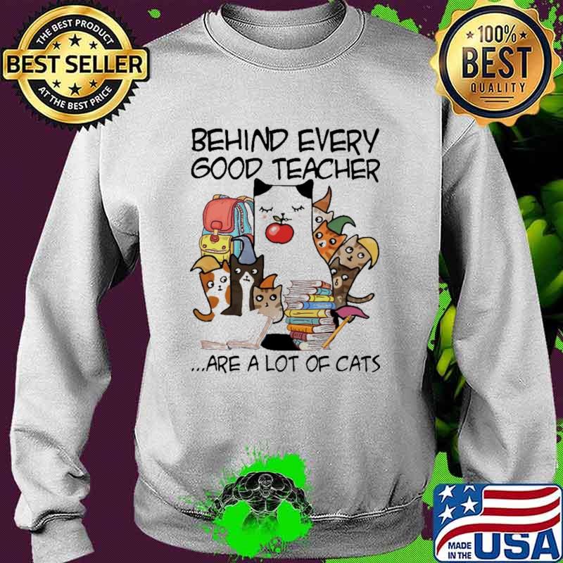 Behind Every Good Teacher Are A Lot Of Cats Shirt Sweater Behind Every Good Teacher Are A Lot Of Cats Shirt Sweater