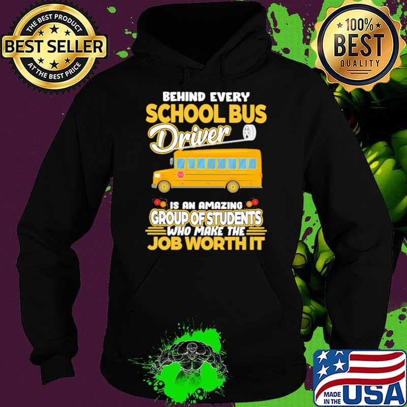 Behind Every School Bus Driver IS An Amazing Group Of Students Who Make The Job Worth It Shirt Hoodie Behind Every School Bus Driver IS An Amazing Group Of Students Who Make The Job Worth It Shirt Hoodie