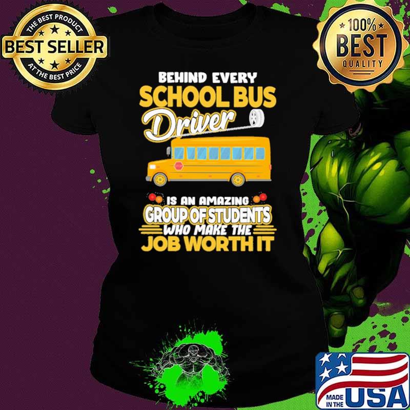 Behind Every School Bus Driver IS An Amazing Group Of Students Who Make The Job Worth It Shirt Ladies tee Behind Every School Bus Driver IS An Amazing Group Of Students Who Make The Job Worth It Shirt Ladies tee