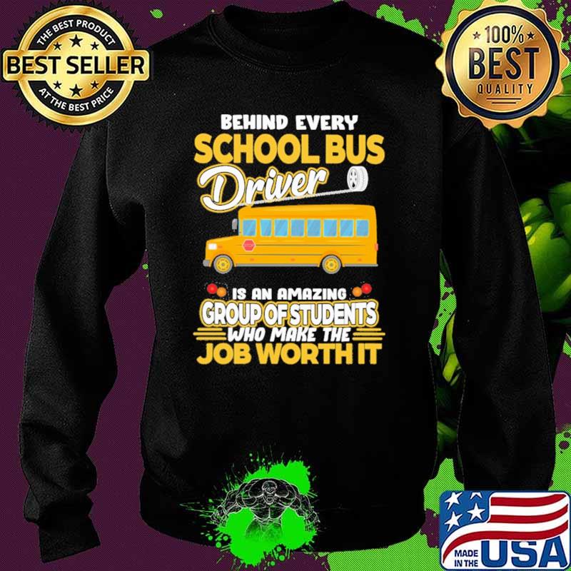 Behind Every School Bus Driver IS An Amazing Group Of Students Who Make The Job Worth It Shirt Sweater Behind Every School Bus Driver IS An Amazing Group Of Students Who Make The Job Worth It Shirt Sweater