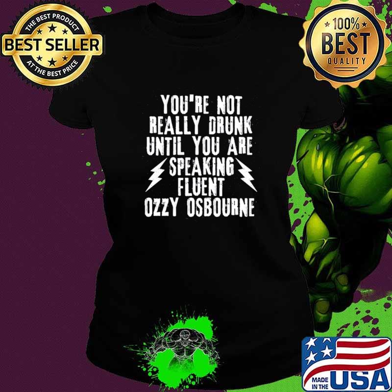 Best you're Not Really Drunk Until You Are Speaking Fluent Ozzy Ocbourne Shirt Ladies tee Best you're Not Really Drunk Until You Are Speaking Fluent Ozzy Ocbourne Shirt Ladies tee