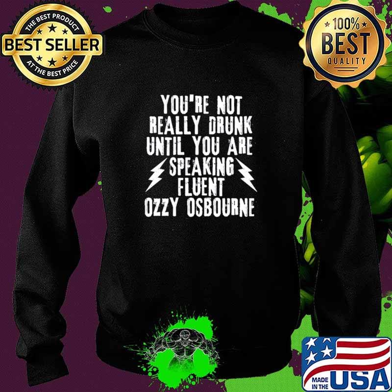 Best you're Not Really Drunk Until You Are Speaking Fluent Ozzy Ocbourne Shirt Sweater Best you're Not Really Drunk Until You Are Speaking Fluent Ozzy Ocbourne Shirt Sweater