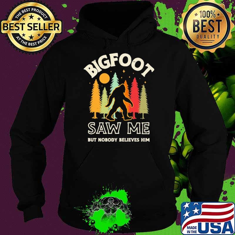 Bigfoot Saw Me But Nobody Believes Him Shirt Hoodie Bigfoot Saw Me But Nobody Believes Him Shirt Hoodie