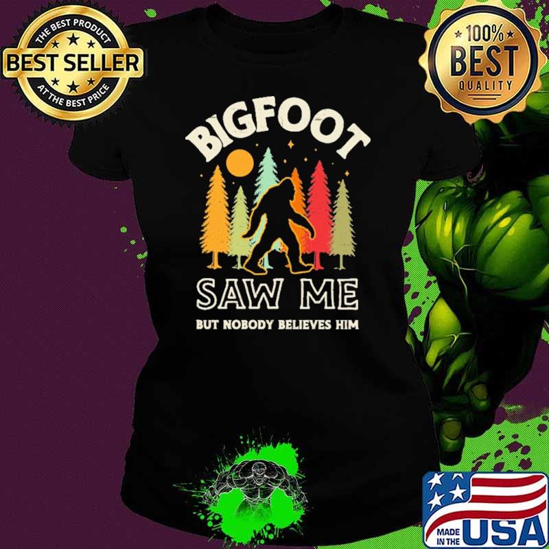 Bigfoot Saw Me But Nobody Believes Him Shirt Ladies tee Bigfoot Saw Me But Nobody Believes Him Shirt Ladies tee