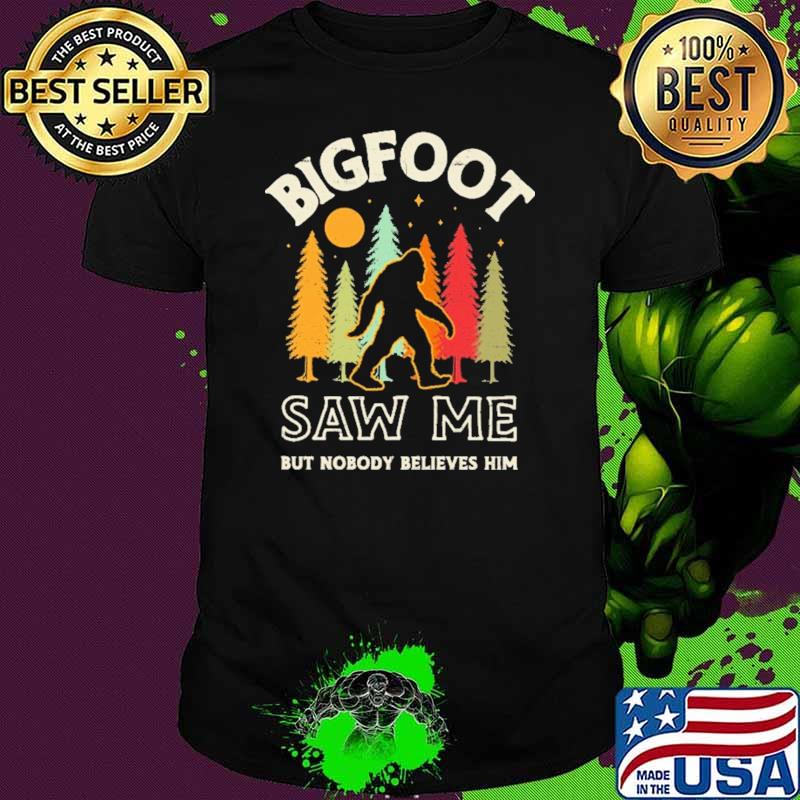 Bigfoot Saw Me But Nobody Believes Him Shirt