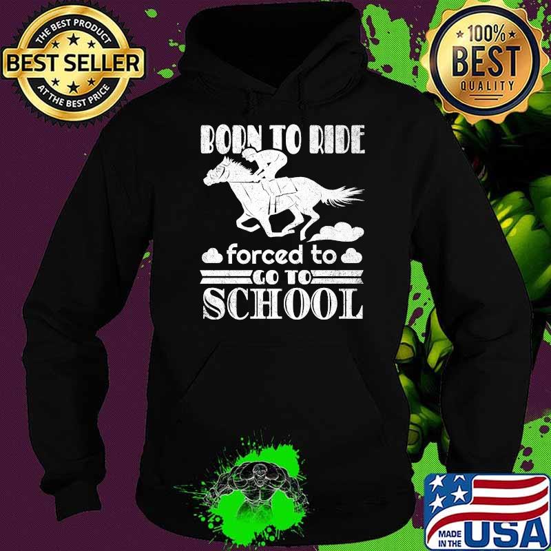 Born Ride Horse Forced To Go To School Funny Horse Lovers Premium T-Shirt Hoodie Born Ride Horse Forced To Go To School Funny Horse Lovers Premium T-Shirt Hoodie