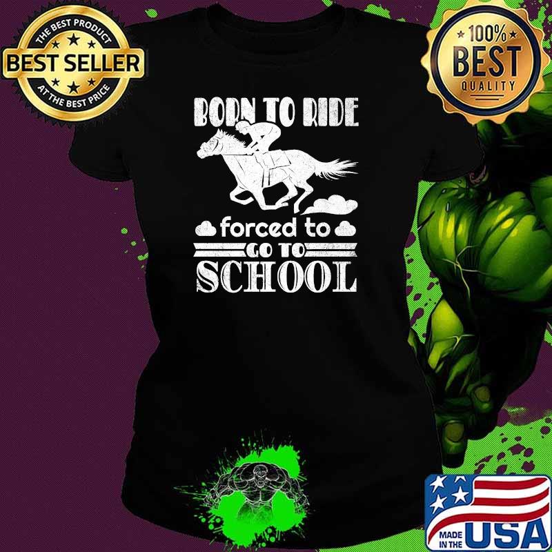 Born Ride Horse Forced To Go To School Funny Horse Lovers Premium T-Shirt Ladies tee Born Ride Horse Forced To Go To School Funny Horse Lovers Premium T-Shirt Ladies tee