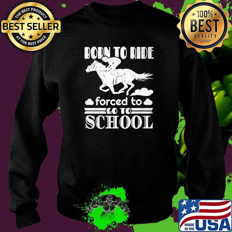 Born Ride Horse Forced To Go To School Funny Horse Lovers Premium T-Shirt Sweater Born Ride Horse Forced To Go To School Funny Horse Lovers Premium T-Shirt Sweater