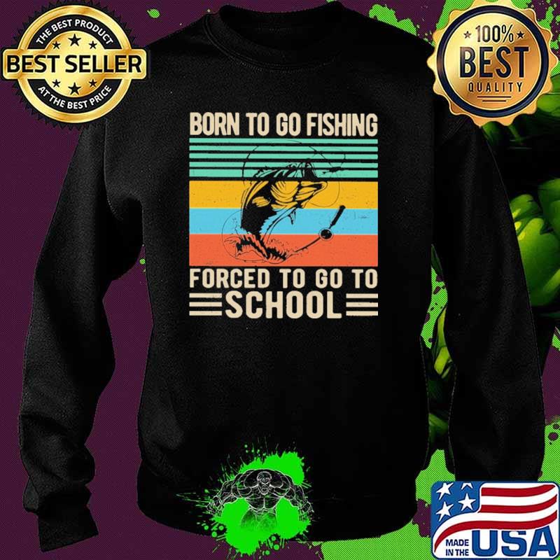 Born To Go Fishing Forced To Go To School Shirt Sweater Born To Go Fishing Forced To Go To School Shirt Sweater