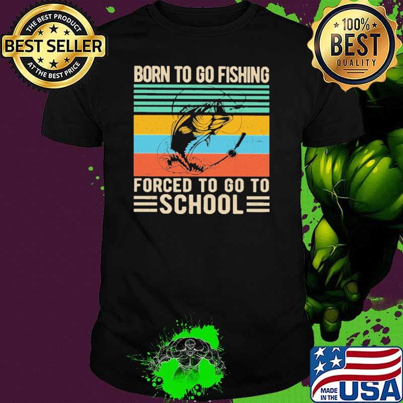 Born To Go Fishing Forced To Go To School Shirt