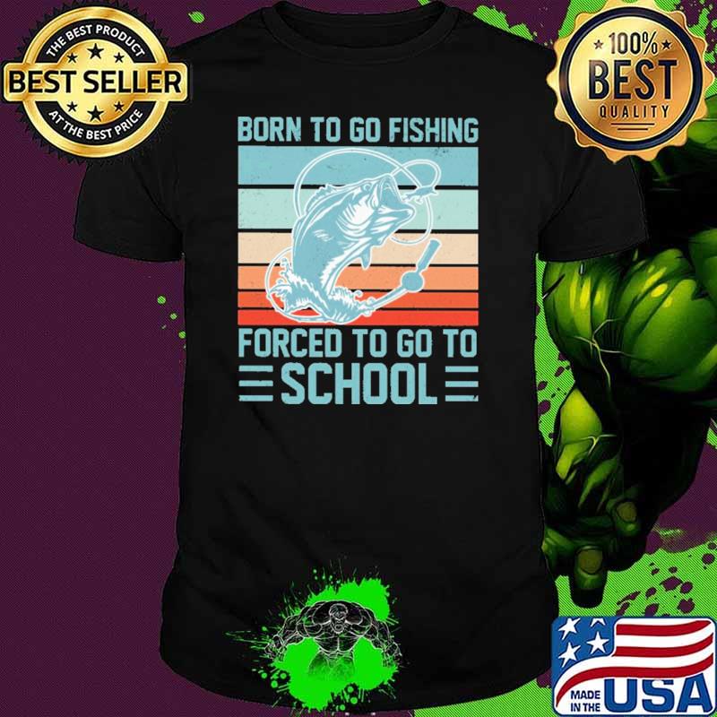 Born To Go Fishing Forced To Go To School Vintage Shirt