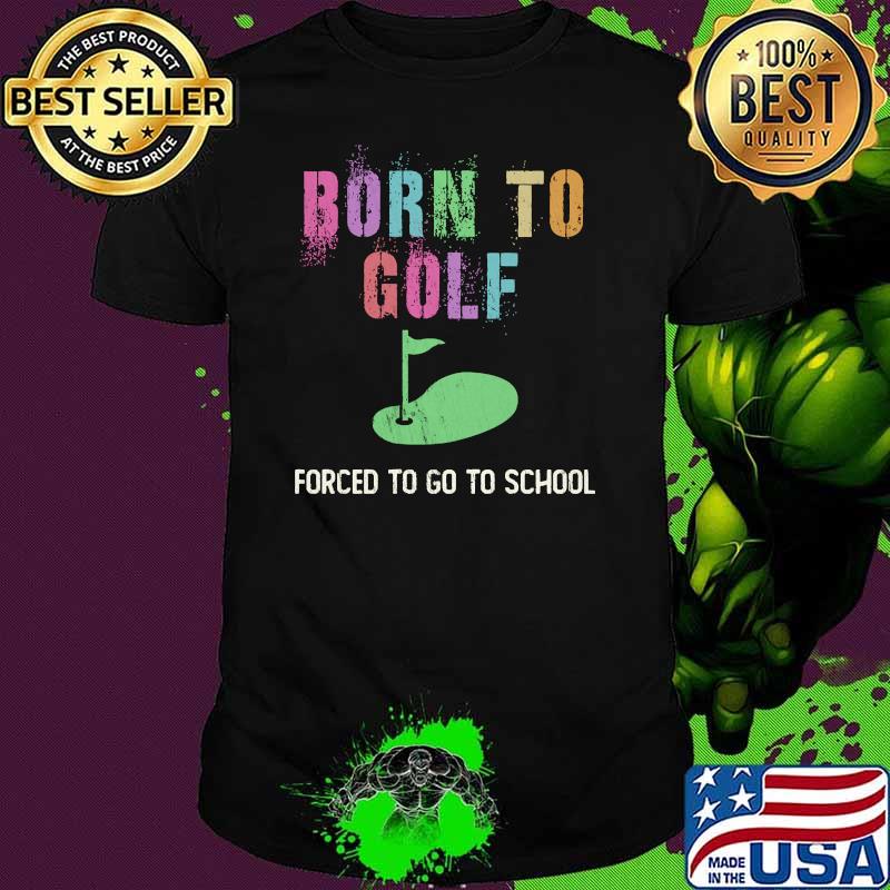 BORN TO GOLF Forced To Go To School T-Shirt