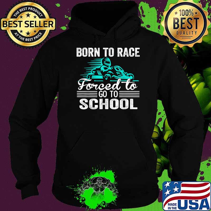 Born To Race Kart Forced To Go To School Kart Racing T-Shirt Hoodie Born To Race Kart Forced To Go To School Kart Racing T-Shirt Hoodie