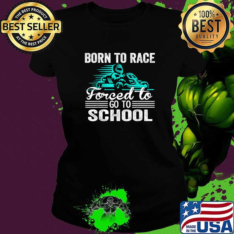 Born To Race Kart Forced To Go To School Kart Racing T-Shirt Ladies tee Born To Race Kart Forced To Go To School Kart Racing T-Shirt Ladies tee