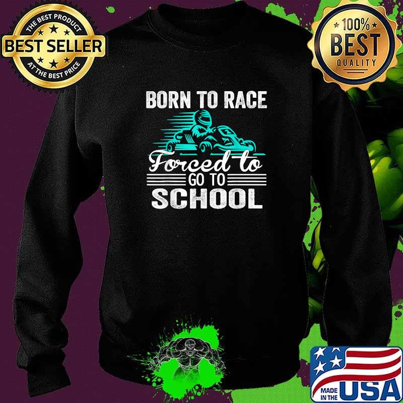 Born To Race Kart Forced To Go To School Kart Racing T-Shirt Sweater Born To Race Kart Forced To Go To School Kart Racing T-Shirt Sweater
