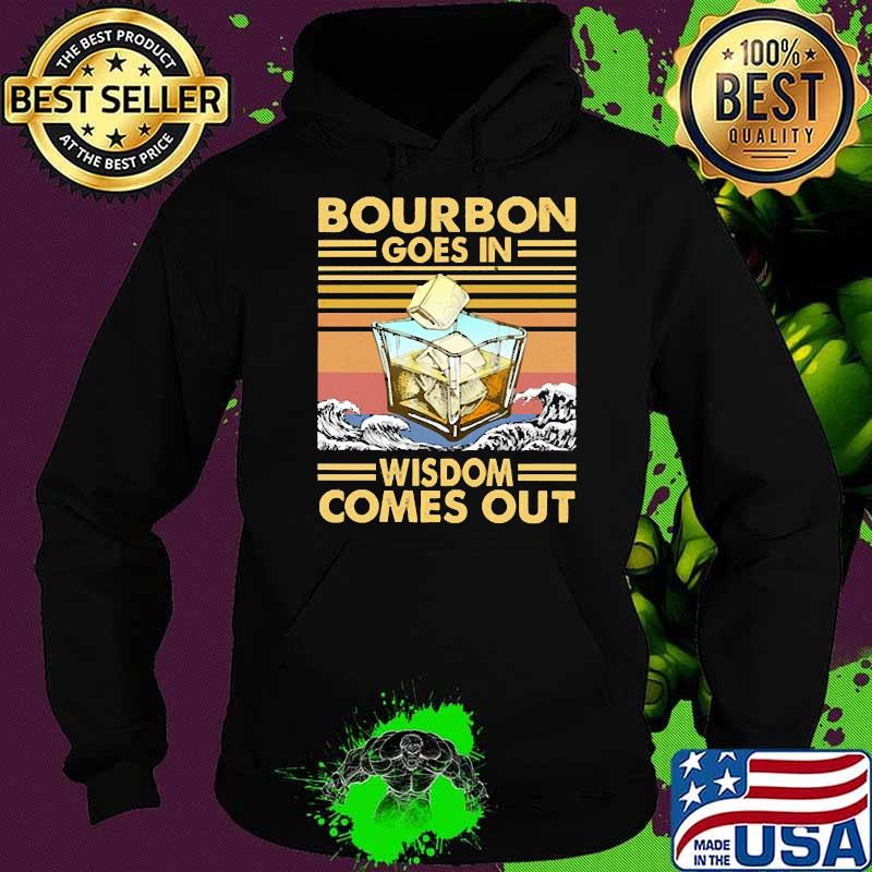 BOURBON GOES IN WISDOM COMES OUT VINTAGE Shirt Hoodie BOURBON GOES IN WISDOM COMES OUT VINTAGE Shirt Hoodie