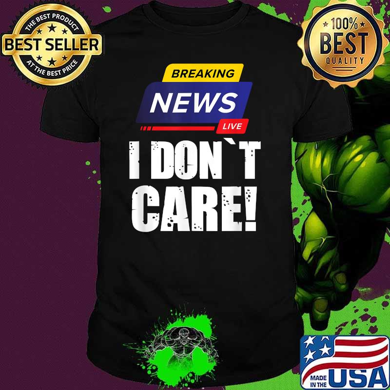 BREAKING NEWS I DON`T CARE T-Shirt
