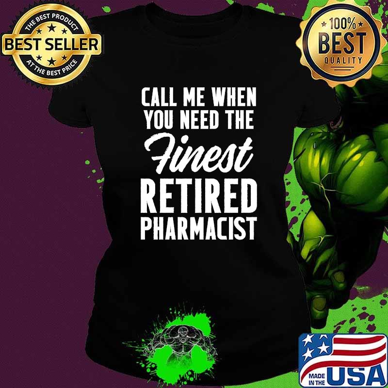Call me when you need the finest Retired Pharmacist T-Shirt Ladies tee Call me when you need the finest Retired Pharmacist T-Shirt Ladies tee