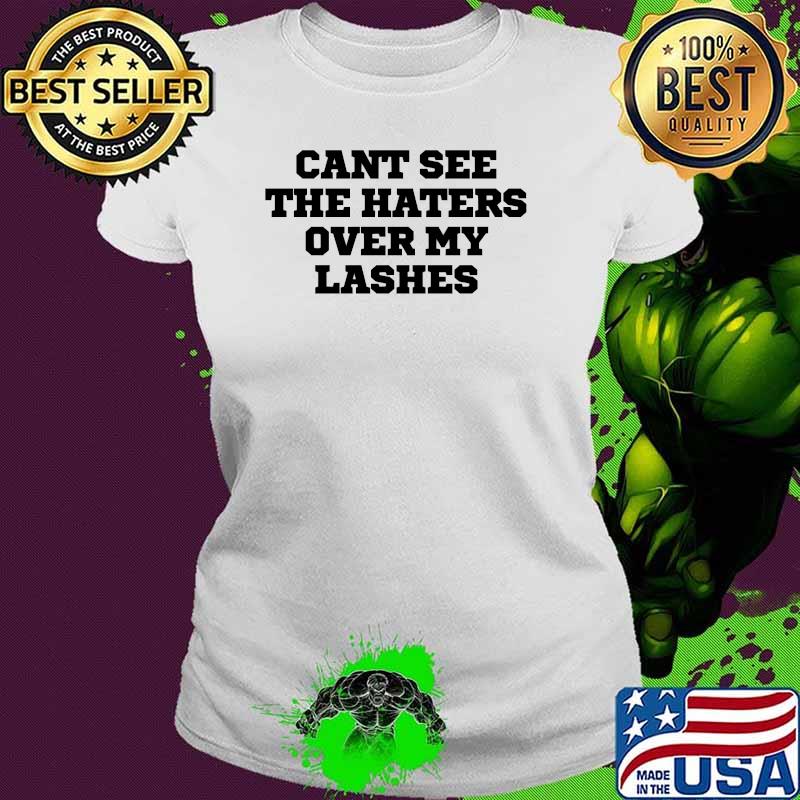 Cant See The Haters Over My Lashes T-Shirt Ladies tee Cant See The Haters Over My Lashes T-Shirt Ladies tee