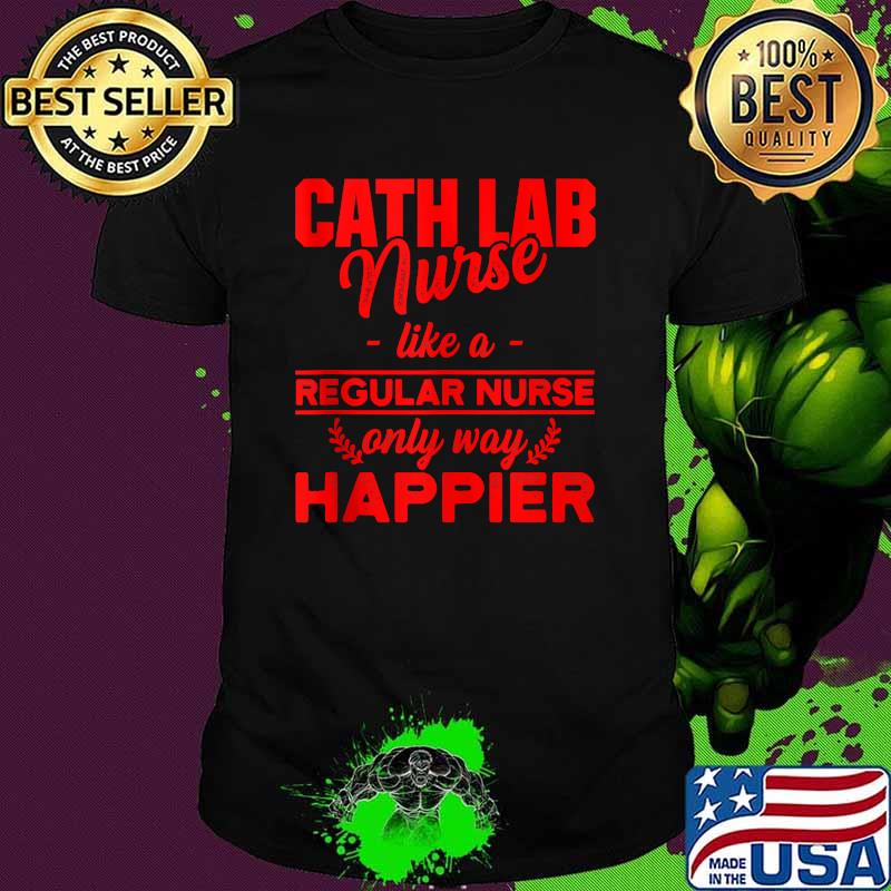 Cath Lab Nurse like a regular nurse only way happier T-shirt