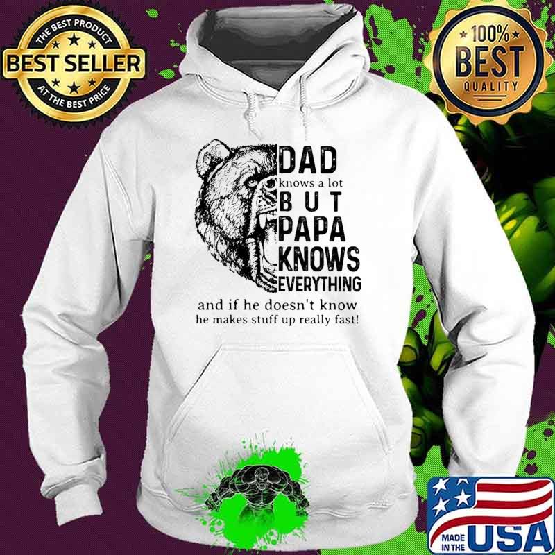Dad Knows A ot But Papa Knows Everything And If He Doesn't Know He Makes Stuff Up Really Fast Bear Shirt Hoodie Dad Knows A ot But Papa Knows Everything And If He Doesn't Know He Makes Stuff Up Really Fast Bear Shirt Hoodie